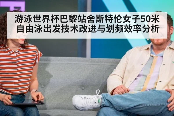 游泳世界杯巴黎站舍斯特伦女子50米自由泳出发技术改进与划频效率分析