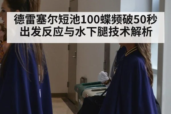 德雷塞尔短池100蝶频破50秒 出发反应与水下腿技术解析